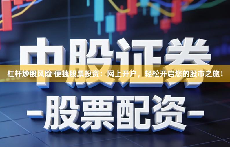 杠杆炒股风险 便捷股票投资：网上开户，轻松开启您的股市之旅！