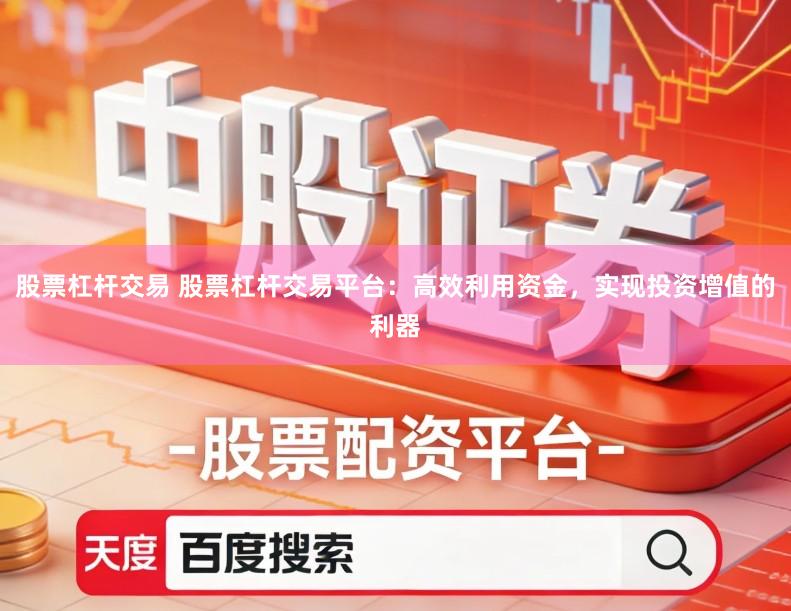 股票杠杆交易 股票杠杆交易平台：高效利用资金，实现投资增值的利器