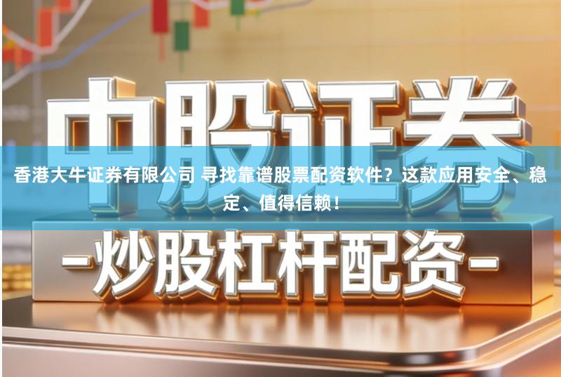 香港大牛证券有限公司 寻找靠谱股票配资软件？这款应用安全、稳定、值得信赖！