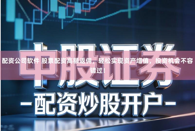 配资公司软件 股票配资高额返佣，轻松实现资产增值，投资机会不容错过！