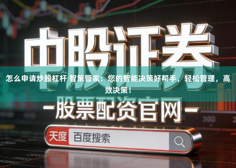 怎么申请炒股杠杆 智策管家：您的智能决策好帮手，轻松管理，高效决策！