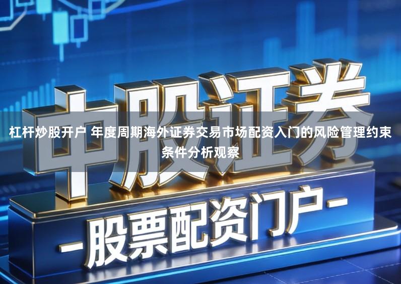 杠杆炒股开户 年度周期海外证券交易市场配资入门的风险管理约束条件分析观察