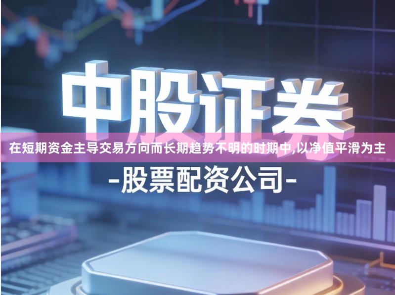 在短期资金主导交易方向而长期趋势不明的时期中,以净值平滑为主