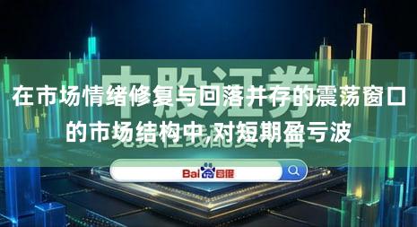在市场情绪修复与回落并存的震荡窗口的市场结构中,对短期盈亏波