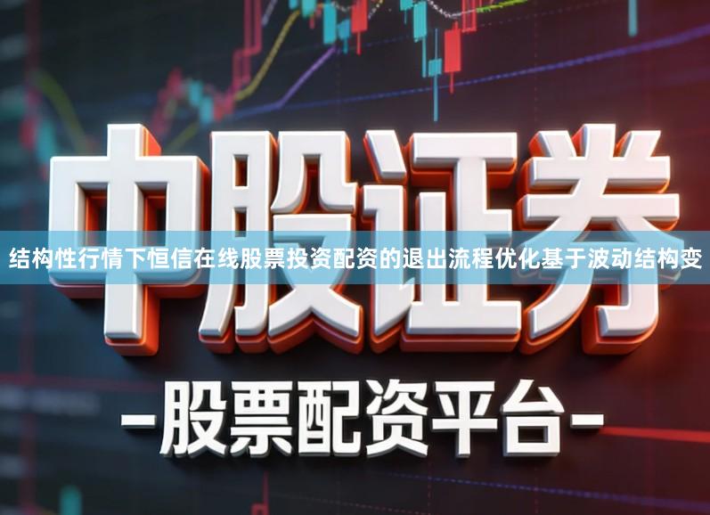 结构性行情下恒信在线股票投资配资的退出流程优化基于波动结构变