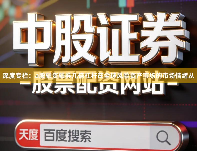 深度专栏：a股融资融券几倍杠杆在全球风险资产市场的市场情绪从