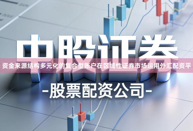 资金来源结构多元化的复合型账户在区域性证券市场运用外汇配资平