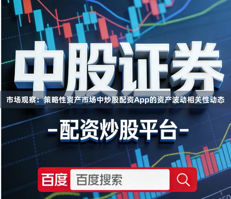 市场观察：策略性资产市场中炒股配资App的资产波动相关性动态
