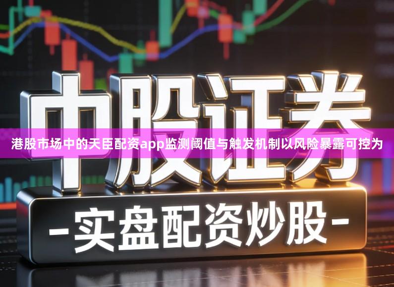 港股市场中的天臣配资app监测阈值与触发机制以风险暴露可控为