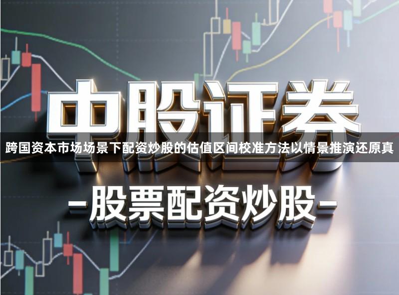 跨国资本市场场景下配资炒股的估值区间校准方法以情景推演还原真