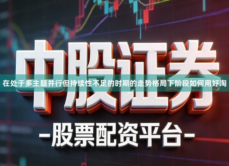 在处于多主题并行但持续性不足的时期的走势格局下阶段如何用好淘
