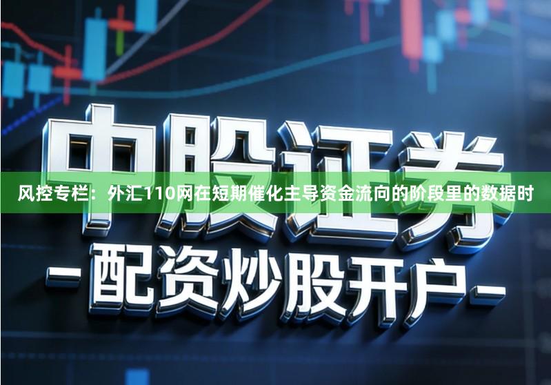 风控专栏：外汇110网在短期催化主导资金流向的阶段里的数据时