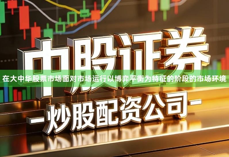 在大中华股票市场面对市场运行以博弈平衡为特征的阶段的市场环境