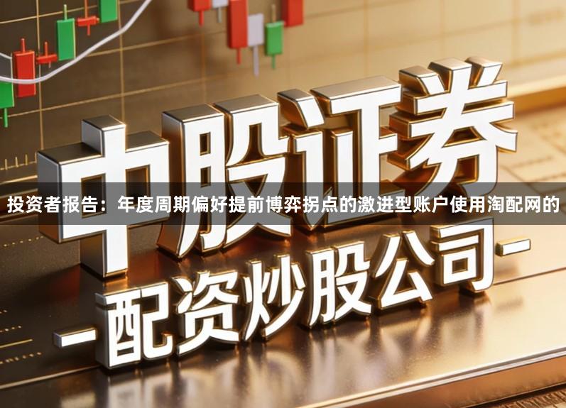 投资者报告：年度周期偏好提前博弈拐点的激进型账户使用淘配网的