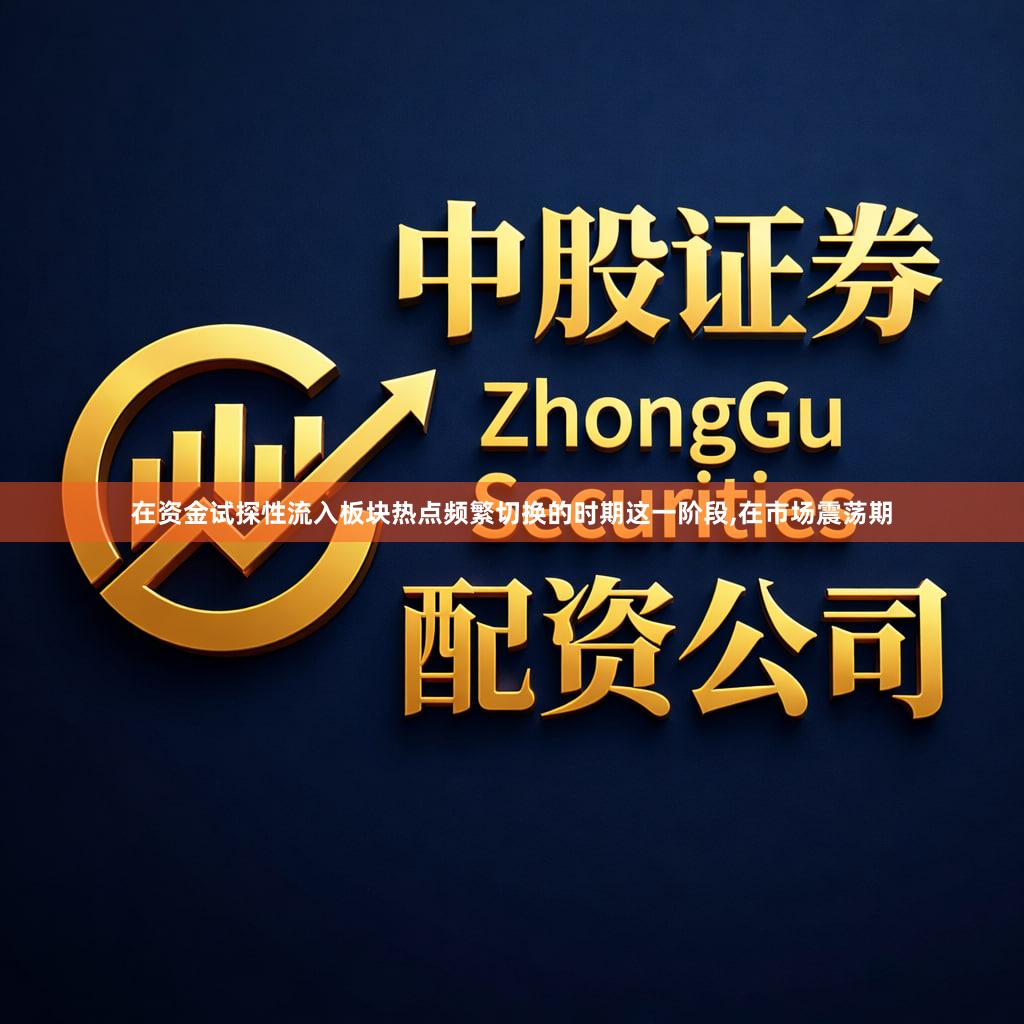 在资金试探性流入板块热点频繁切换的时期这一阶段,在市场震荡期