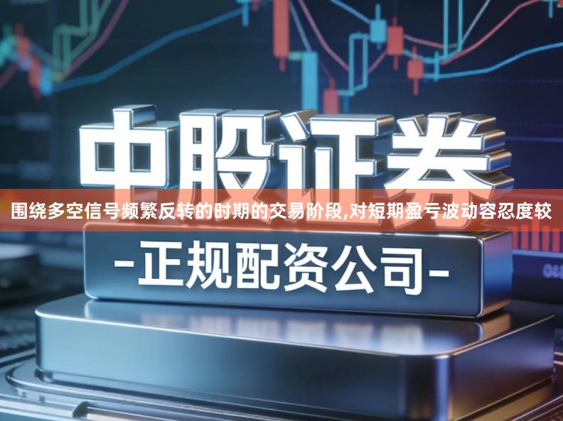 围绕多空信号频繁反转的时期的交易阶段,对短期盈亏波动容忍度较