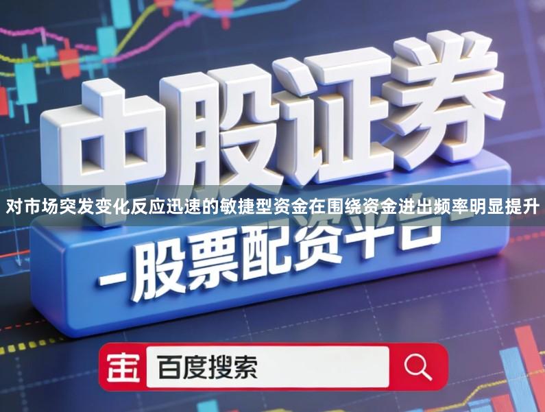 对市场突发变化反应迅速的敏捷型资金在围绕资金进出频率明显提升