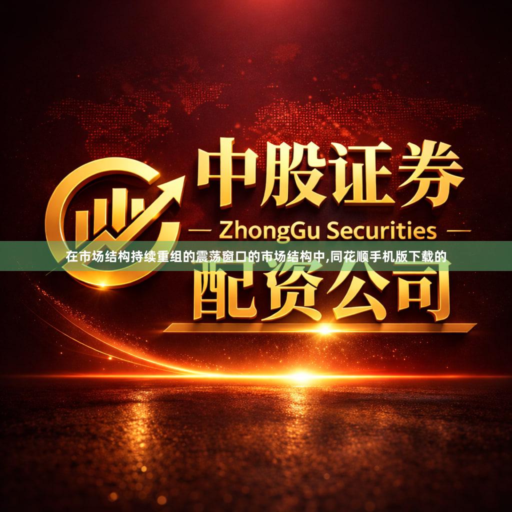 在市场结构持续重组的震荡窗口的市场结构中,同花顺手机版下载的