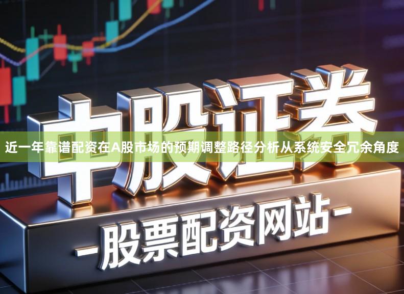 近一年靠谱配资在A股市场的预期调整路径分析从系统安全冗余角度