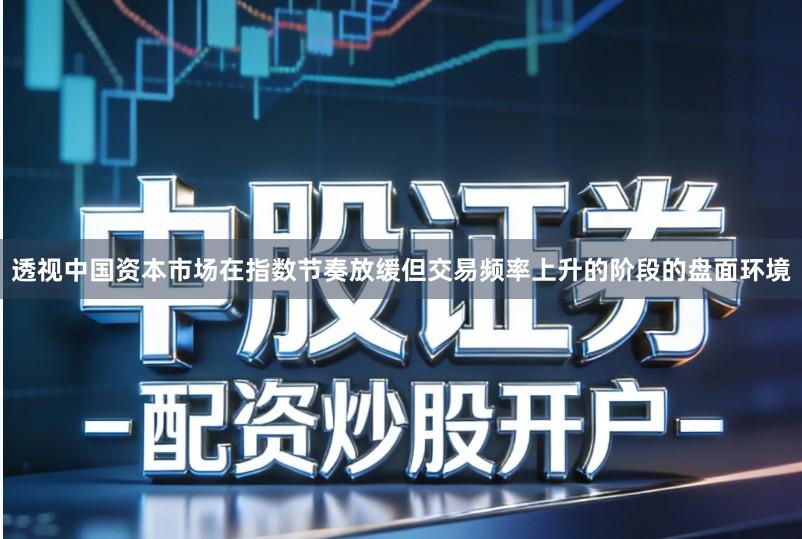 透视中国资本市场在指数节奏放缓但交易频率上升的阶段的盘面环境
