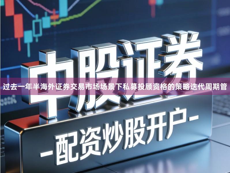 过去一年半海外证券交易市场场景下私募投顾资格的策略迭代周期管