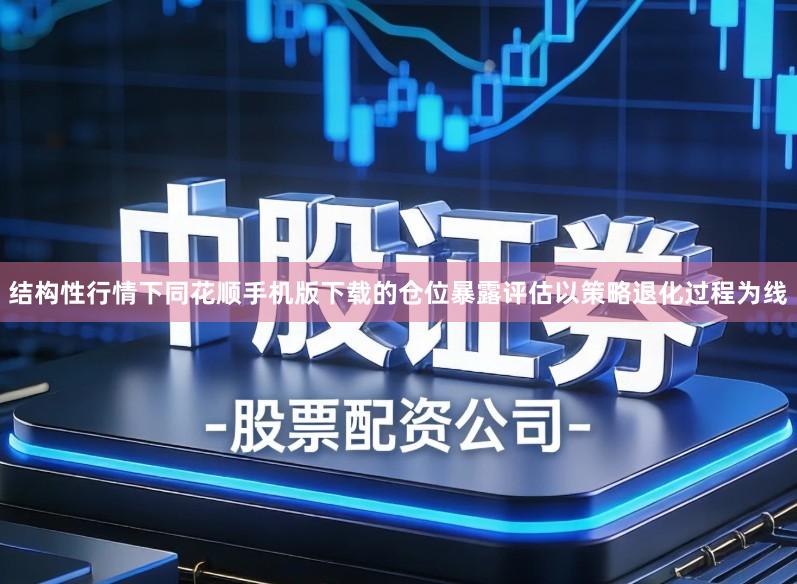 结构性行情下同花顺手机版下载的仓位暴露评估以策略退化过程为线