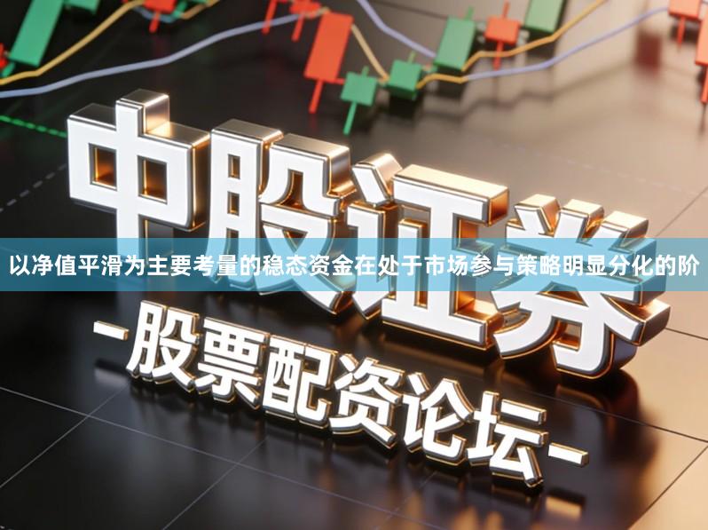 以净值平滑为主要考量的稳态资金在处于市场参与策略明显分化的阶