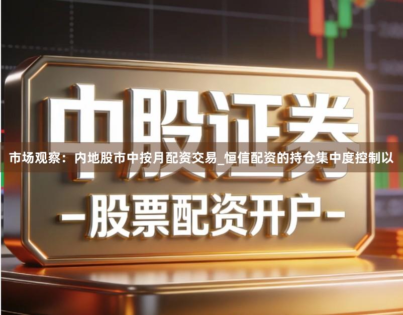 市场观察：内地股市中按月配资交易_恒信配资的持仓集中度控制以