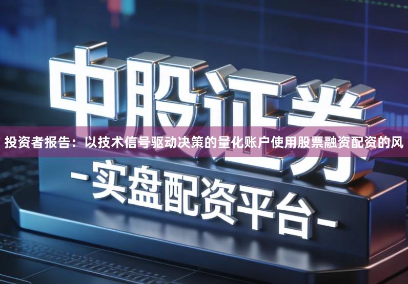 投资者报告：以技术信号驱动决策的量化账户使用股票融资配资的风