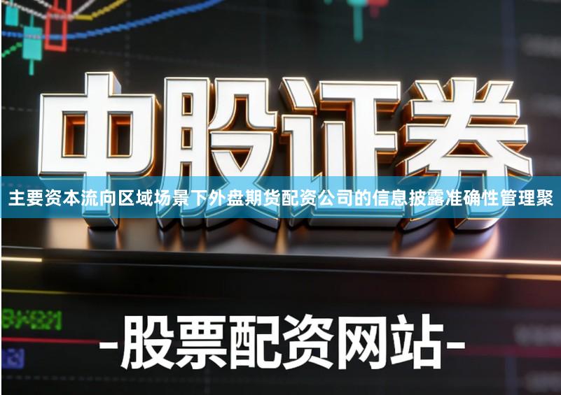 主要资本流向区域场景下外盘期货配资公司的信息披露准确性管理聚