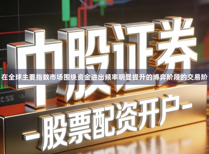 在全球主要指数市场围绕资金进出频率明显提升的博弈阶段的交易阶