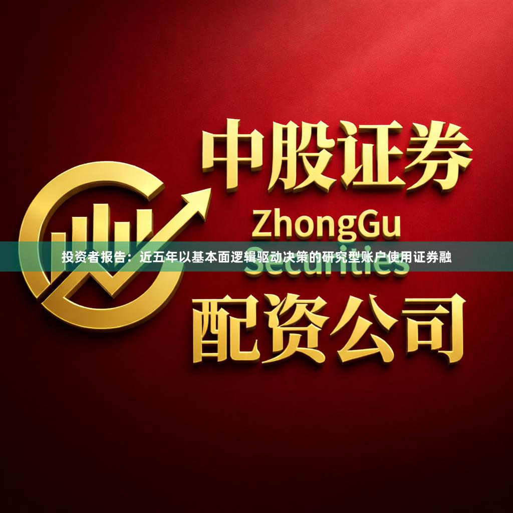 投资者报告：近五年以基本面逻辑驱动决策的研究型账户使用证券融