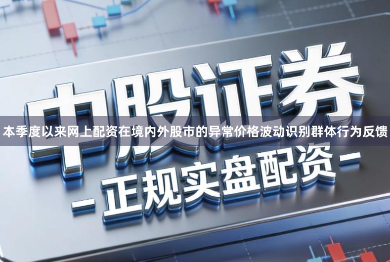 本季度以来网上配资在境内外股市的异常价格波动识别群体行为反馈