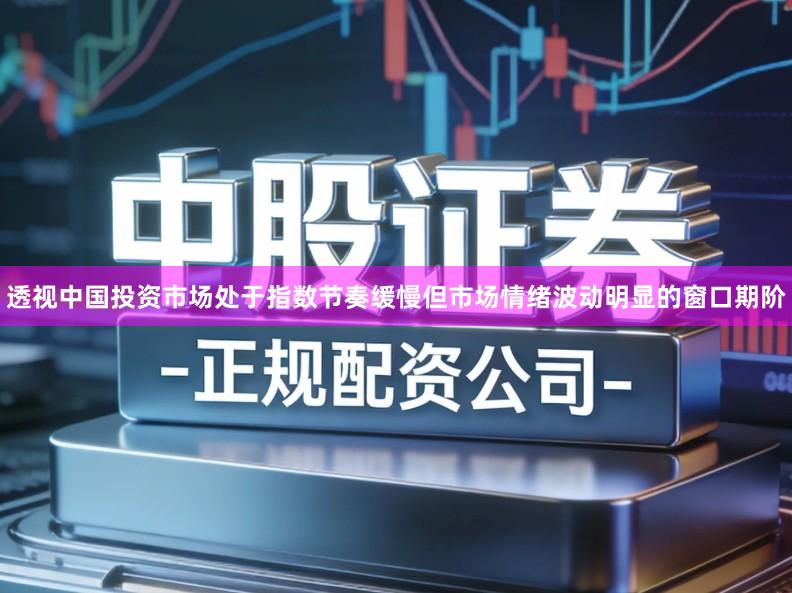 透视中国投资市场处于指数节奏缓慢但市场情绪波动明显的窗口期阶