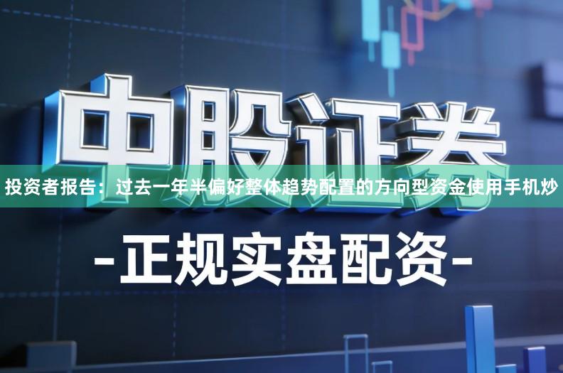 投资者报告：过去一年半偏好整体趋势配置的方向型资金使用手机炒