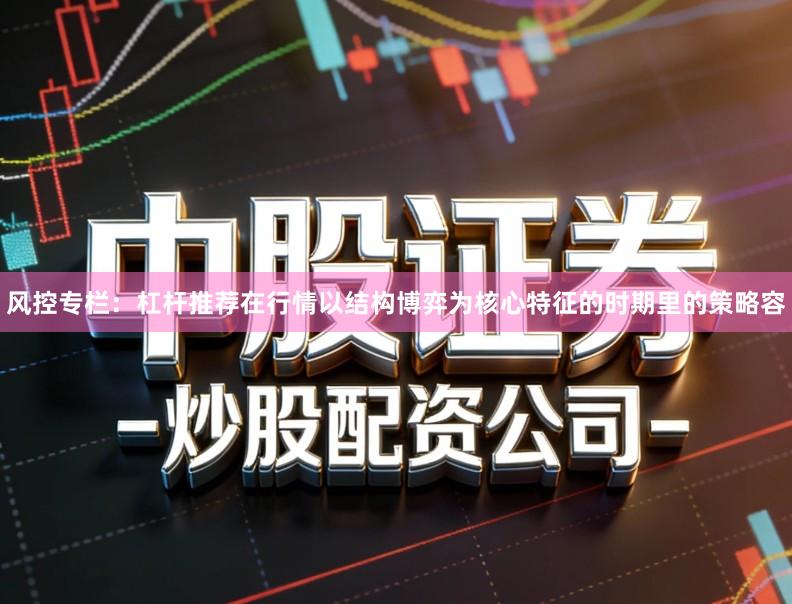风控专栏：杠杆推荐在行情以结构博弈为核心特征的时期里的策略容