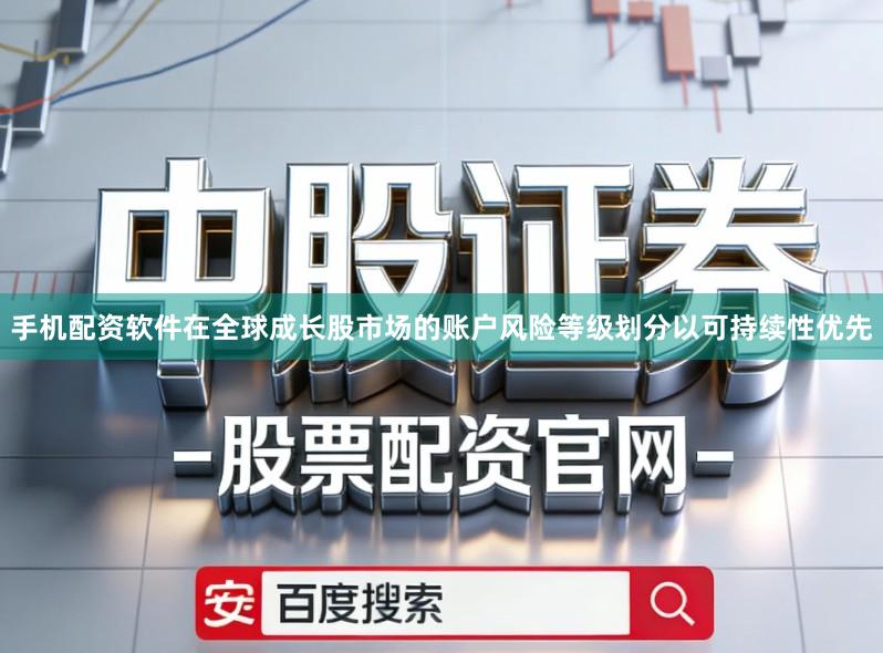 手机配资软件在全球成长股市场的账户风险等级划分以可持续性优先
