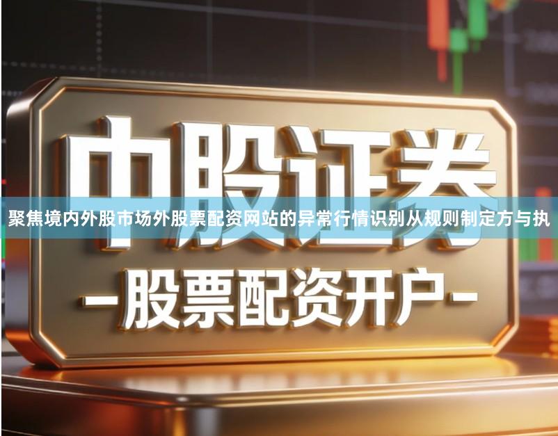 聚焦境内外股市场外股票配资网站的异常行情识别从规则制定方与执