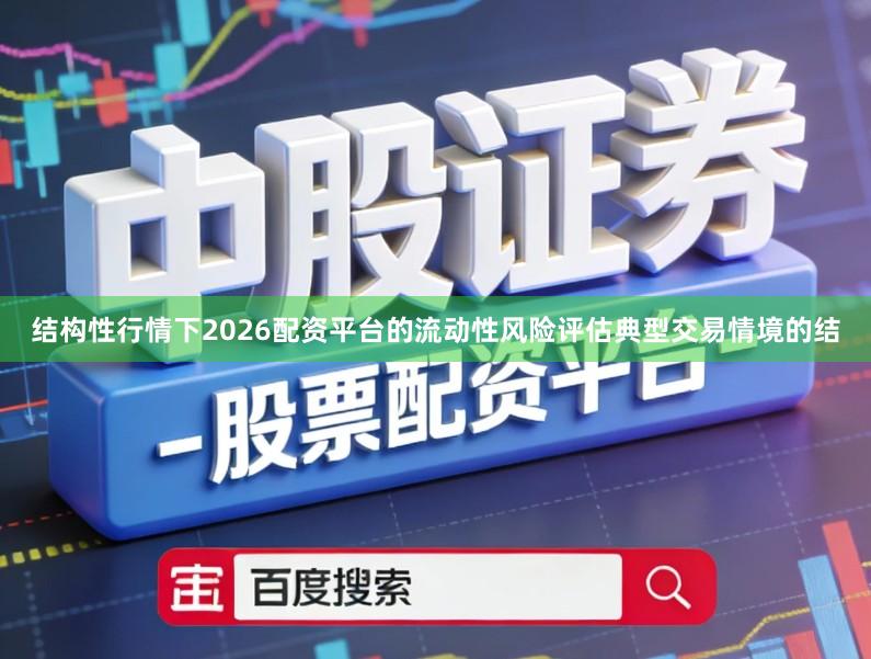 结构性行情下2026配资平台的流动性风险评估典型交易情境的结