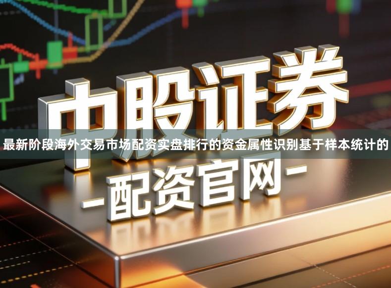 最新阶段海外交易市场配资实盘排行的资金属性识别基于样本统计的