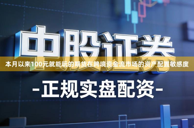 本月以来100元就能玩的期货在跨境资金流市场的资产配置敏感度