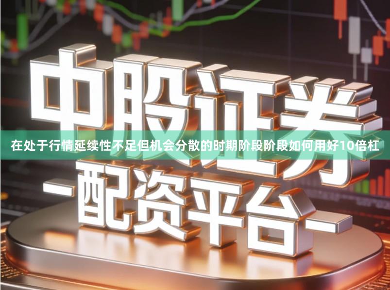在处于行情延续性不足但机会分散的时期阶段阶段如何用好10倍杠