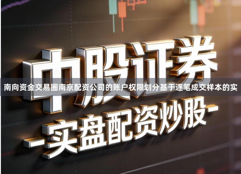 南向资金交易圈南京配资公司的账户权限划分基于逐笔成交样本的实