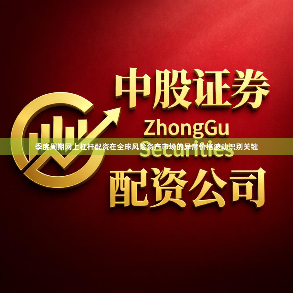 季度周期网上杠杆配资在全球风险资产市场的异常价格波动识别关键
