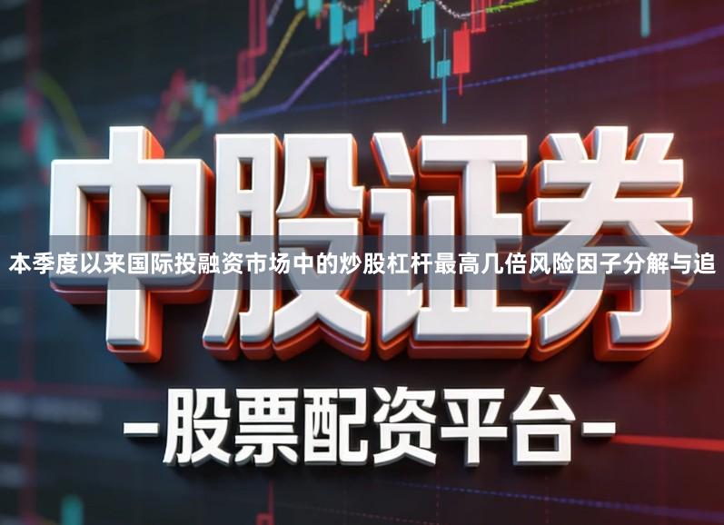 本季度以来国际投融资市场中的炒股杠杆最高几倍风险因子分解与追