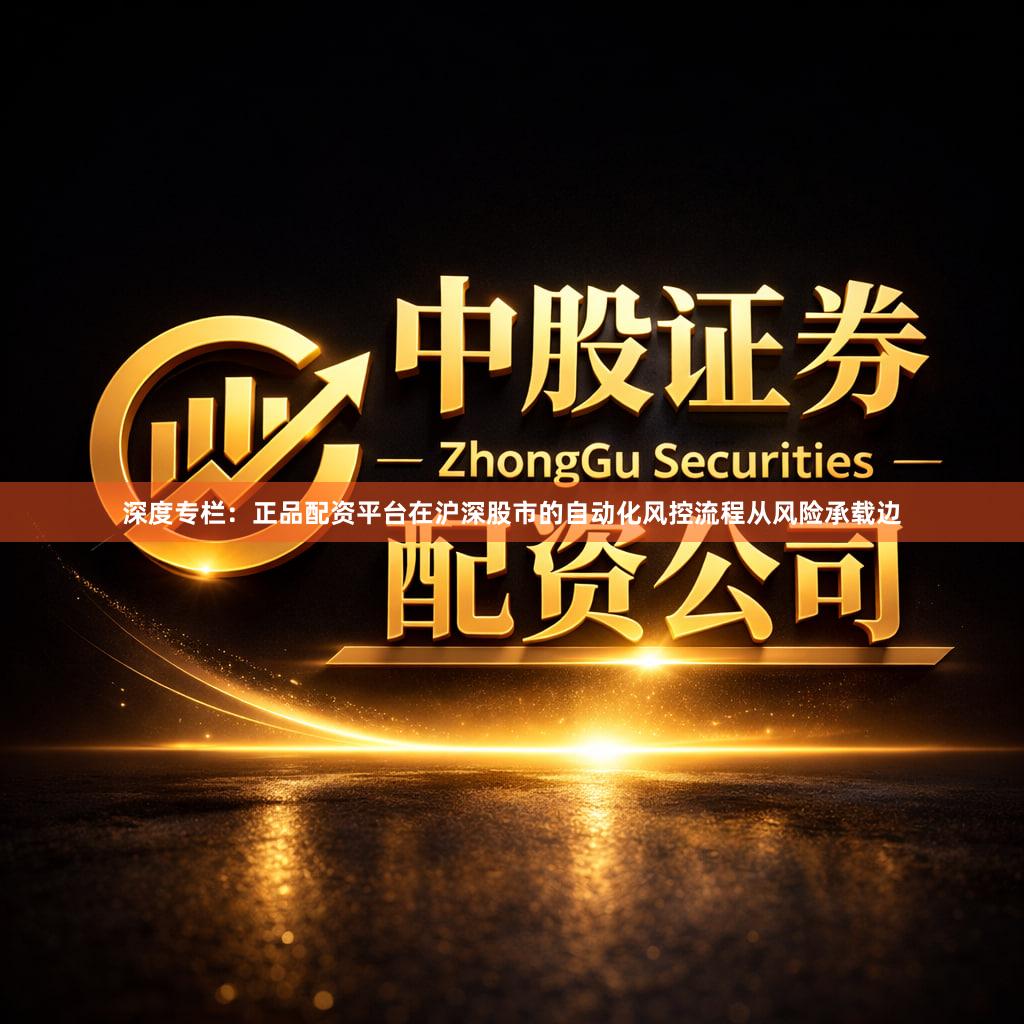 深度专栏：正品配资平台在沪深股市的自动化风控流程从风险承载边
