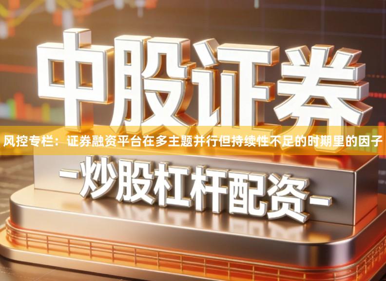 风控专栏：证券融资平台在多主题并行但持续性不足的时期里的因子