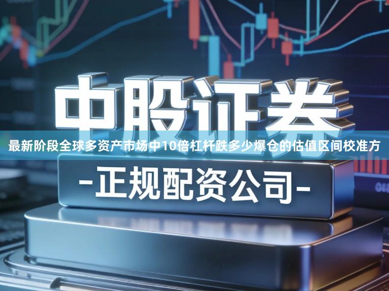 最新阶段全球多资产市场中10倍杠杆跌多少爆仓的估值区间校准方
