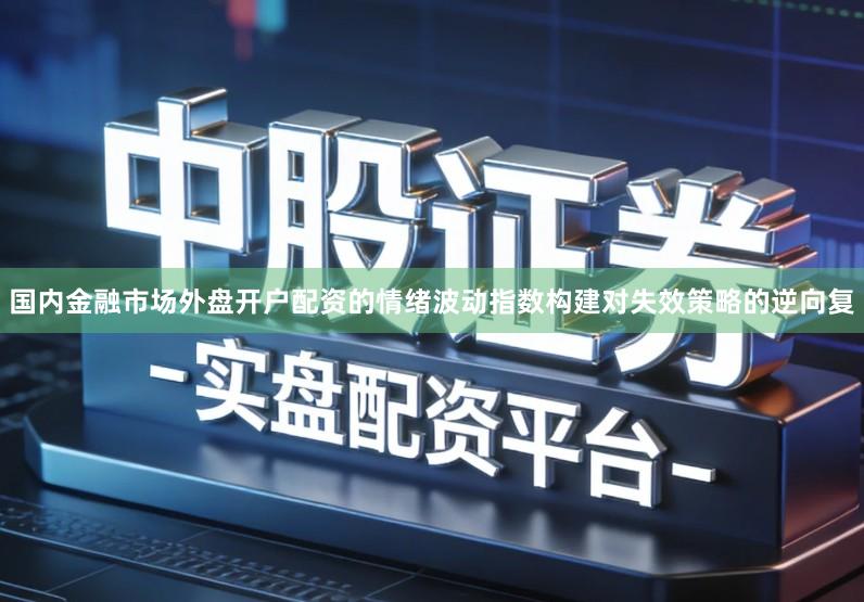 国内金融市场外盘开户配资的情绪波动指数构建对失效策略的逆向复