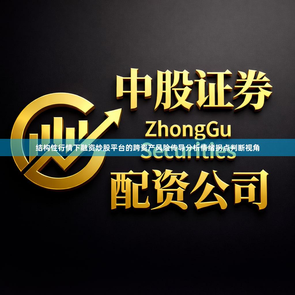 结构性行情下融资炒股平台的跨资产风险传导分析情绪拐点判断视角